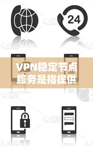 VPN稳定节点服务是指提供可靠、安全和稳定的VPN连接设备，通常用于远程办公、视频会议、在线游戏等场景。以下是关于这些服务的一些关键信息