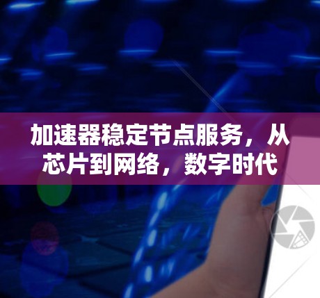 加速器稳定节点服务，从芯片到网络，数字时代的通信解决方案