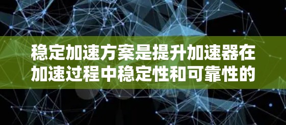 稳定加速方案是提升加速器在加速过程中稳定性和可靠性的关键措施。以下是对稳定加速方案的详细分析