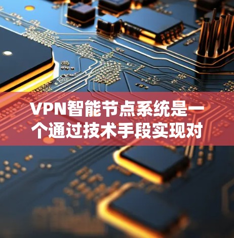 VPN智能节点系统是一个通过技术手段实现对VPN网络的实时监控和管理的系统，旨在提升网络的安全性和效率。以下是其核心概念和应用的详细解析