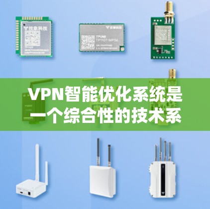 VPN智能优化系统是一个综合性的技术系统，旨在提升用户VPN体验的各个层面。以下是对该系统的优化建议