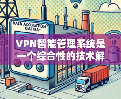 VPN智能管理系统是一个综合性的技术解决方案，旨在通过自动化和智能化手段管理VPN设备和网络。以下是该系统的详细分析和总结