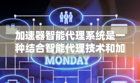 加速器智能代理系统是一种结合智能代理技术和加速器设备的系统，旨在通过智能行为优化和管理加速器设备，提高其性能和效率。以下是该系统的详细分析