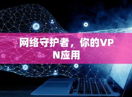 网络守护者，你的VPN应用