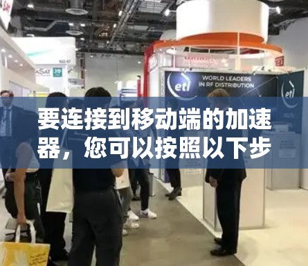 要连接到移动端的加速器，您可以按照以下步骤操作