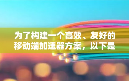 为了构建一个高效、友好的移动端加速器方案，以下是一个详细的步骤指南