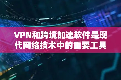VPN和跨境加速软件是现代网络技术中的重要工具，它们在保障数据安全和提升使用体验方面发挥着重要作用。以下是关于这两个概念的详细分析