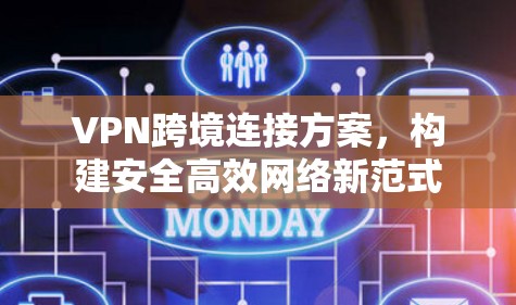 VPN跨境连接方案，构建安全高效网络新范式