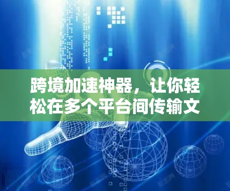 跨境加速神器，让你轻松在多个平台间传输文件