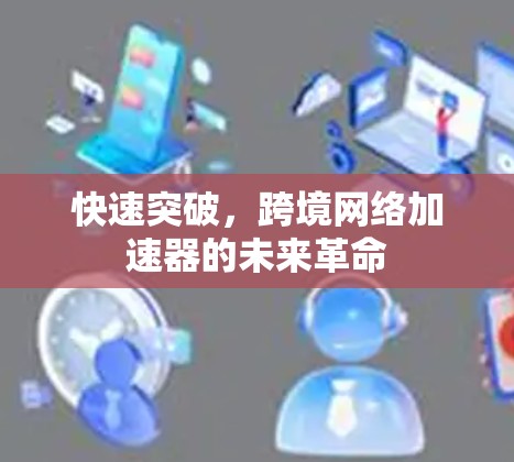 快速突破，跨境网络加速器的未来革命