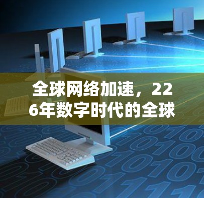 全球网络加速，226年数字时代的全球网络挑战与突破