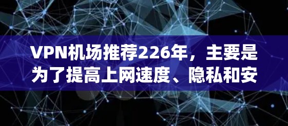 VPN机场推荐226年，主要是为了提高上网速度、隐私和安全性。以下是几个推荐的VPN机场，涵盖了大都市和国际 airport的热门选择