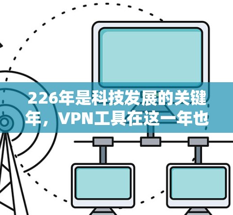 226年是科技发展的关键年，VPN工具在这一年也经历了显著的改变和创新。随着人工智能、区块链、云计算等技术的快速发展，VPN工具也在不断地优化和改进。以下是226年VPN工具的测评分析