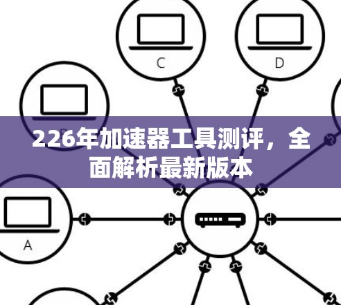226年加速器工具测评，全面解析最新版本