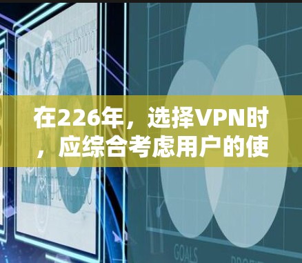 在226年，选择VPN时，应综合考虑用户的使用场景、需求、预算、隐私偏好以及平台的最新技术发展。以下是对226年热门VPN推荐的详细分析