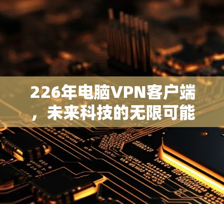 226年电脑VPN客户端，未来科技的无限可能