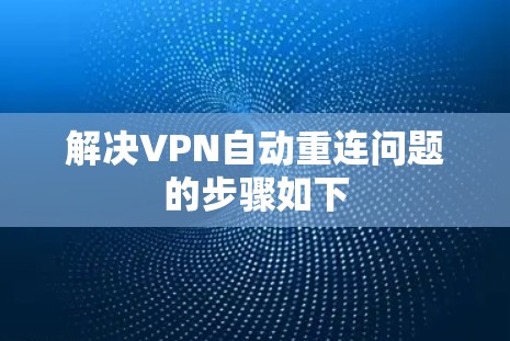 解决VPN自动重连问题的步骤如下