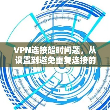 VPN连接超时问题，从设置到避免重复连接的实用指南