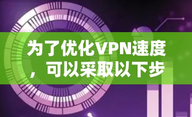 为了优化VPN速度，可以采取以下步骤和方法
