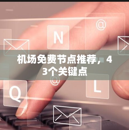 机场免费节点推荐，43个关键点