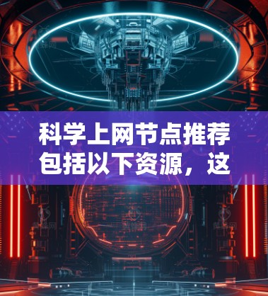 科学上网节点推荐包括以下资源，这些平台提供了大量的科学论文，适合科研人员进行研究和学习