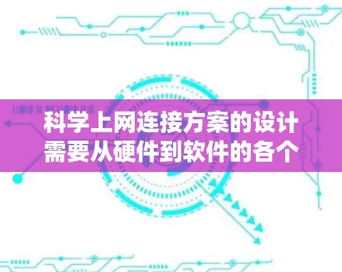 科学上网连接方案的设计需要从硬件到软件的各个阶段进行规划，确保在完全无网络的情况下实现设备与服务器的无缝连接。以下是一个系统化的方案设计