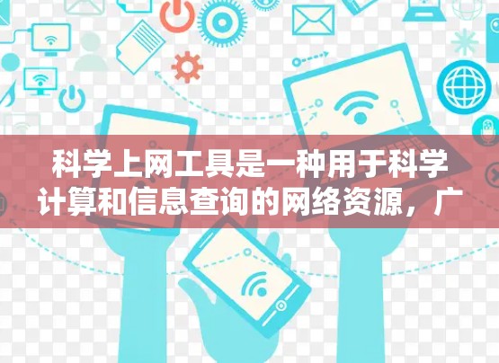 科学上网工具是一种用于科学计算和信息查询的网络资源，广泛应用于科学研究、工程设计和数据处理等领域。以下是对这些工具的总结和分析