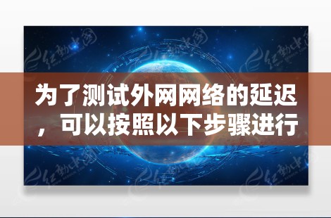 为了测试外网网络的延迟，可以按照以下步骤进行操作
