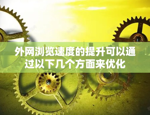 外网浏览速度的提升可以通过以下几个方面来优化
