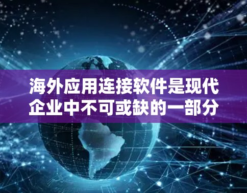海外应用连接软件是现代企业中不可或缺的一部分，它们在管理不同国家或地区的服务器间建立连接时发挥着关键作用。以下是对这些软件的详细分析