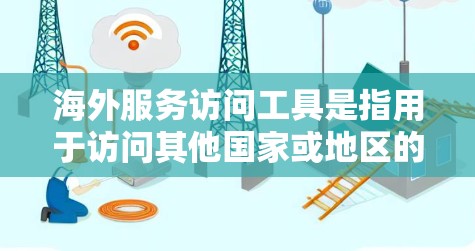 海外服务访问工具是指用于访问其他国家或地区的服务，如企业访问其他国家的服务器、个人访问海外账户等。以下是一些常见的海外服务访问工具及其使用场景