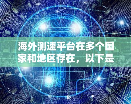 海外测速平台在多个国家和地区存在，以下是它们的主要类型、特点及其在海外的应用