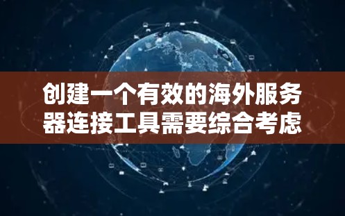 创建一个有效的海外服务器连接工具需要综合考虑安全、易用性、扩展性和维护性等多个方面。以下是详细的步骤和考虑因素