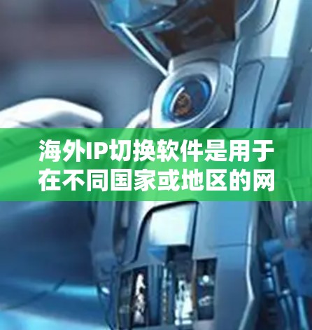 海外IP切换软件是用于在不同国家或地区的网络设备之间切换IP地址的工具。这些软件通常支持多种网络设备，包括网络设备、手机、电脑等。以下是一些常用的海外IP切换软件及其特点