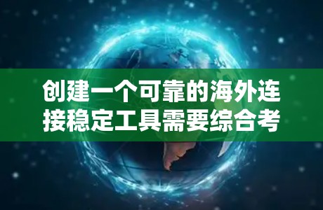创建一个可靠的海外连接稳定工具需要综合考虑多个方面，以下是一个逐步的解决方案