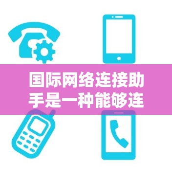 国际网络连接助手是一种能够连接到国际互联网的设备，通常用于在不同国家访问互联网。以下是关于国际网络连接助手的详细信息