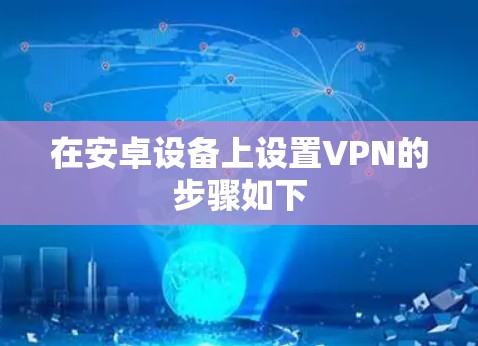 在安卓设备上设置VPN的步骤如下