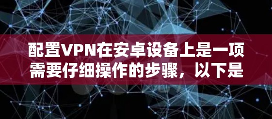 配置VPN在安卓设备上是一项需要仔细操作的步骤，以下是一步步的指南