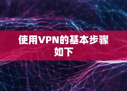 使用VPN的基本步骤如下
