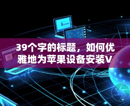39个字的标题，如何优雅地为苹果设备安装VPN