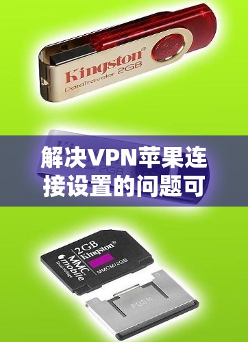 解决VPN苹果连接设置的问题可以按照以下步骤进行