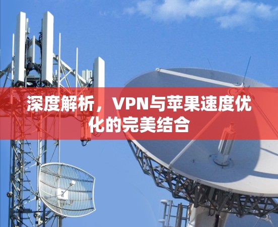 深度解析，VPN与苹果速度优化的完美结合