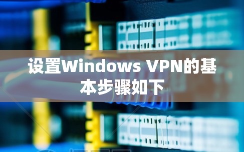 设置Windows VPN的基本步骤如下