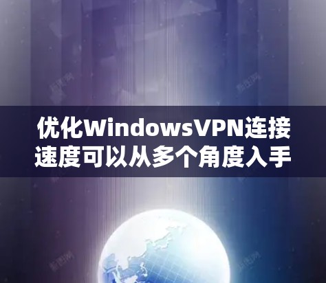 优化WindowsVPN连接速度可以从多个角度入手，以下是一个清晰的步骤指南