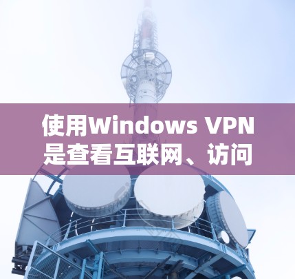 使用Windows VPN是查看互联网、访问远程服务或远程团队协作的理想工具。以下是使用Windows VPN的详细指南，帮助您成功实施VPN功能