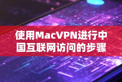 使用MacVPN进行中国互联网访问的步骤如下