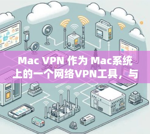 Mac VPN 作为 Mac系统上的一个网络VPN工具，与 Windows VPN 类似，但其功能和操作方式有所不同。以下是一步步的使用技巧，帮助你更好地管理用户和设置安全