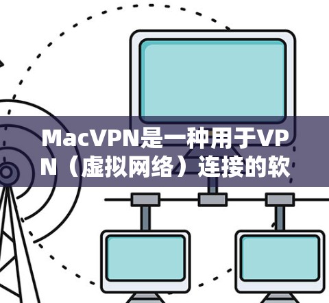 MacVPN是一种用于VPN（虚拟网络）连接的软件工具，允许用户在Mac上建立和管理网络连接。以下是几种可靠MacVPN工具及其使用建议