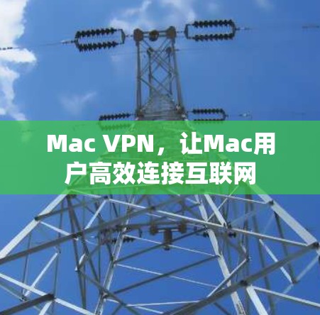 Mac VPN，让Mac用户高效连接互联网