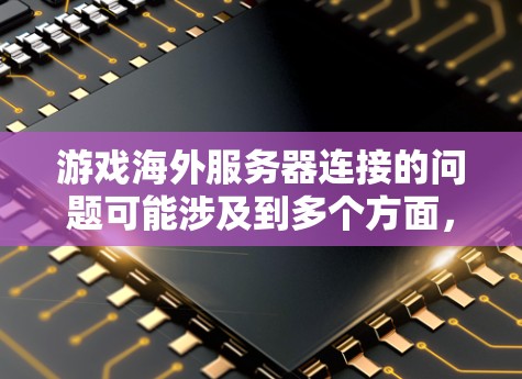 游戏海外服务器连接的问题可能涉及到多个方面，包括服务器管理、网络配置、服务器配置、编程支持等。以下是一些常见的问题和解决方案